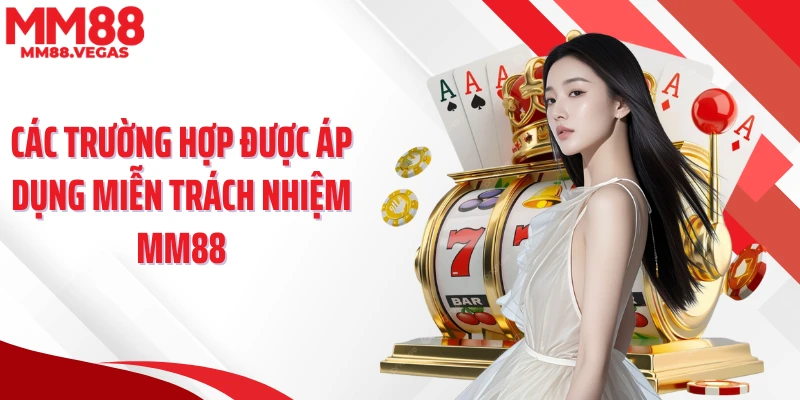 Các trường hợp được áp dụng miễn trách nhiệm MM88