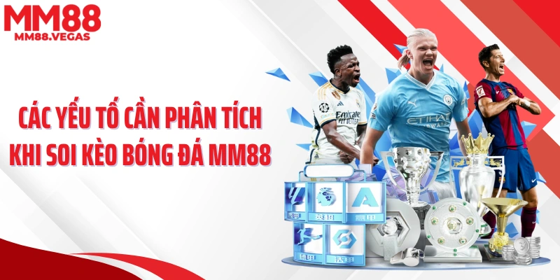 Các yếu tố cần phân tích khi soi kèo bóng đá MM88
