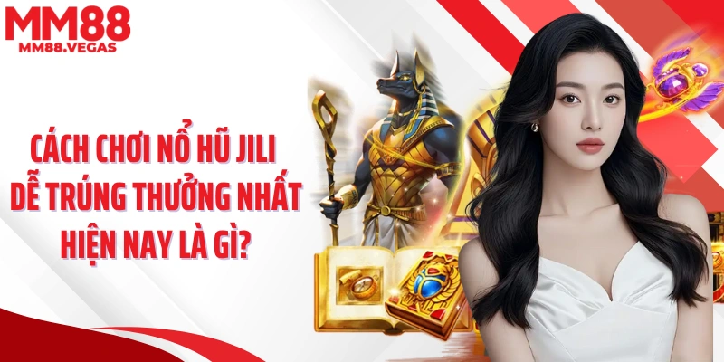Cách chơi nổ hũ Jili dễ trúng thưởng nhất hiện nay là gì?