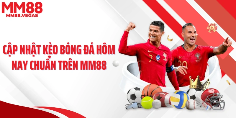 Cập nhật kèo bóng đá hôm nay chuẩn trên MM88