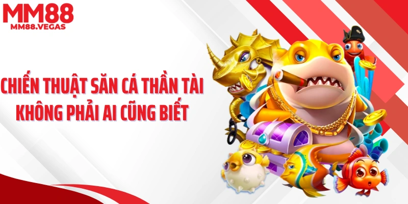 Chiến thuật săn cá thần tài không phải ai cũng biết