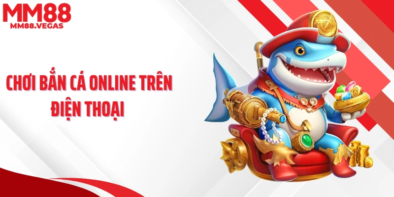 Chơi Bắn Cá Online Trên Điện Thoại, Săn Thưởng Cực Đã