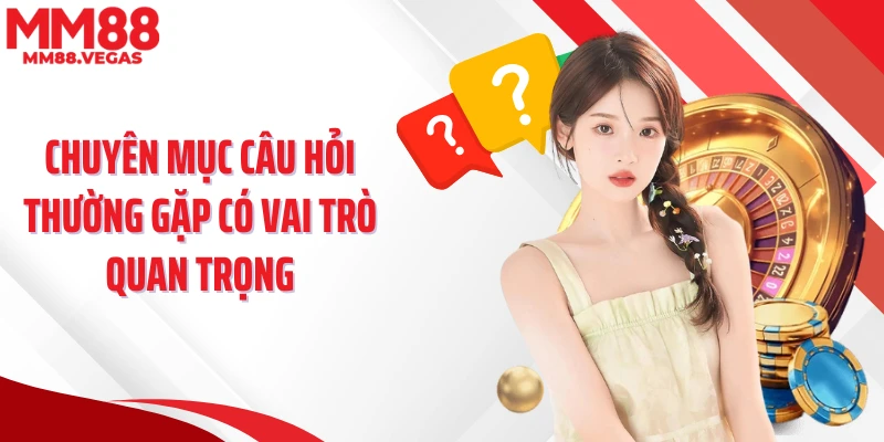 Chuyên mục câu hỏi thường gặp MM88 có vai trò quan trọng