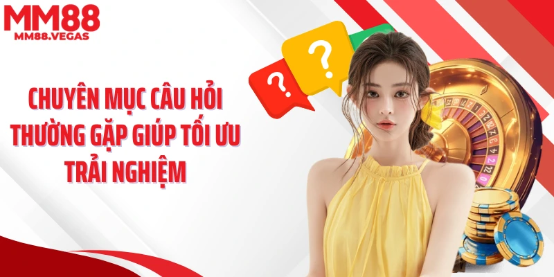 Chuyên mục câu hỏi thường gặp giúp tối ưu trải nghiệm