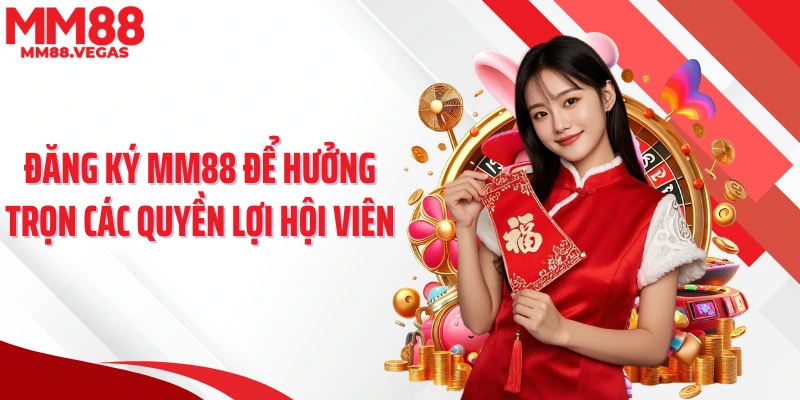 Đăng ký MM88 để hưởng trọn các quyền lợi hội viên