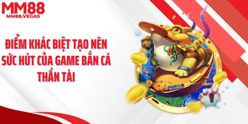 Điểm khác biệt tạo nên sức hút của game bắn cá thần tài