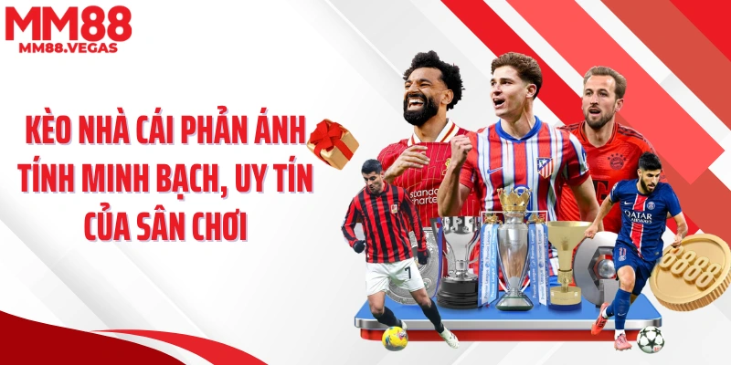 Kèo nhà cái phản ánh tính minh bạch, uy tín của sân chơi