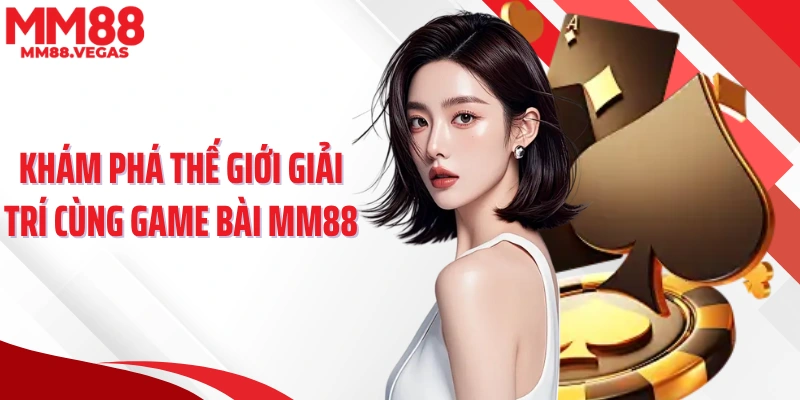 Khám phá thế giới giải trí cùng game bài MM88