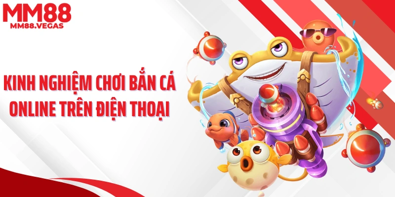 Kinh nghiệm chơi bắn cá online trên điện thoại
