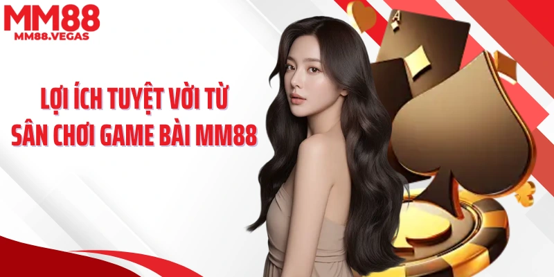 Lợi ích tuyệt vời từ sân chơi game bài MM88