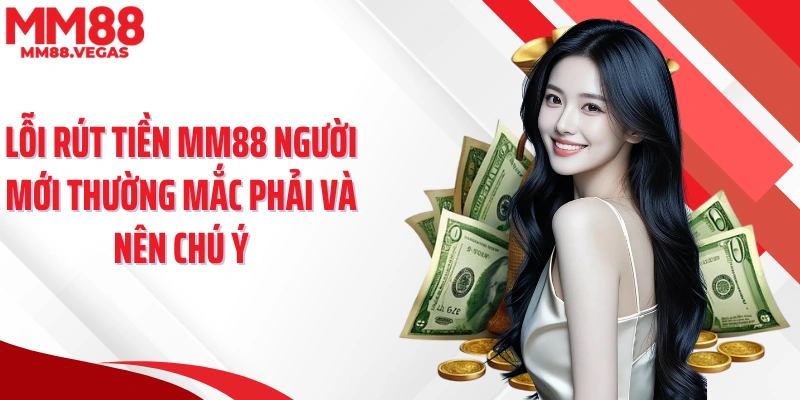 Lỗi rút tiền MM88 người mới thường mắc phải và nên chú ý