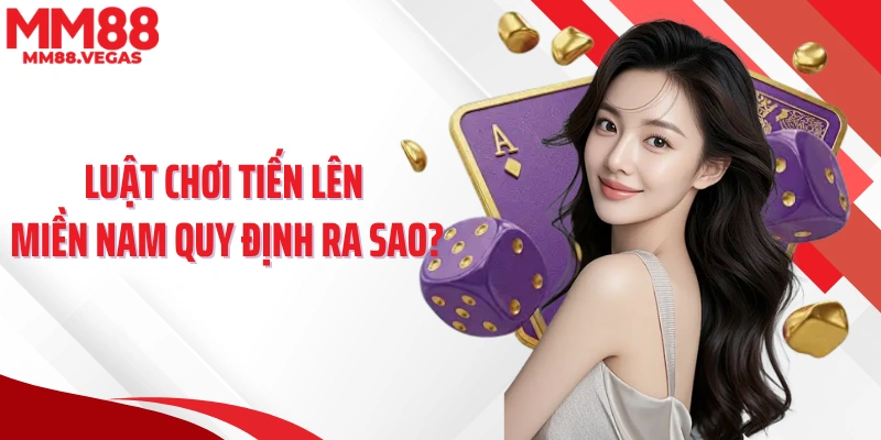Luật chơi tiến lên miền Nam quy định ra sao?