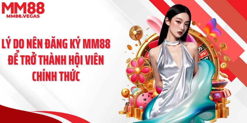 Lý do nên đăng ký MM88 để trở thành hội viên chính thức
