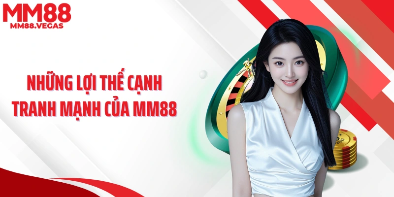 Những lợi thế cạnh tranh mạnh của MM88
