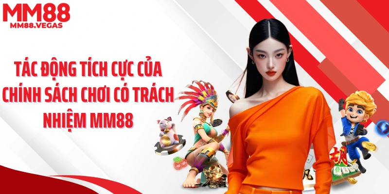 Tác động tích cực của chính sách chơi có trách nhiệm MM88