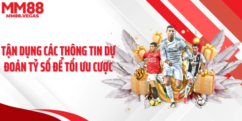Tận dụng các thông tin dự đoán tỷ số để tối ưu cược