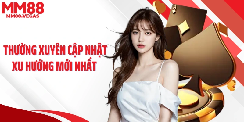 Thường xuyên cập nhật xu hướng mới nhất