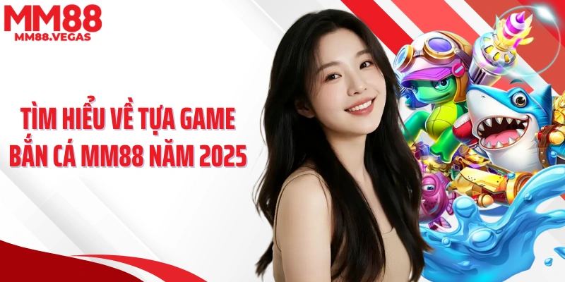 Tìm hiểu về tựa game bắn cá MM88 năm 2025