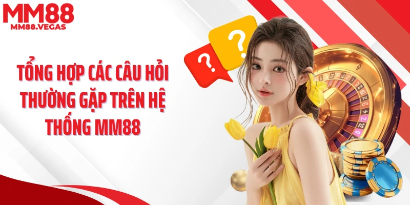 Tổng hợp các câu hỏi thường gặp trên hệ thống MM88